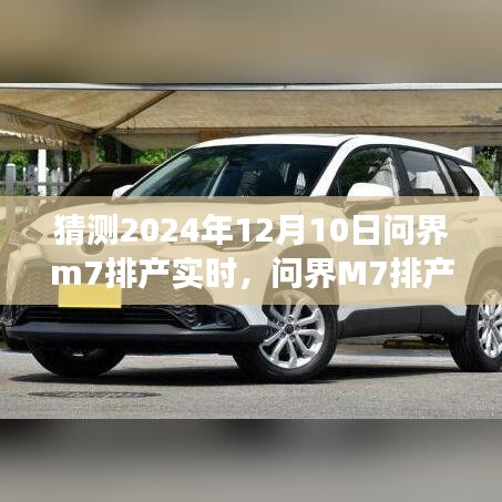 问界M7排产新动向，聚焦行业洞察与影响，预测问界M7排产实时动态（针对2024年12月10日）