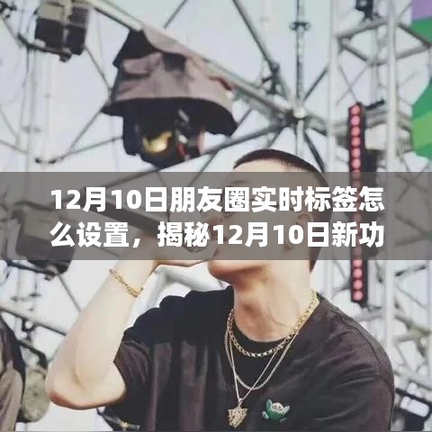 揭秘，如何通过设置朋友圈实时标签重塑社交体验？科技新功能解析（12月10日）