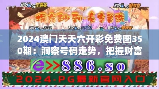 2024澳门天天六开彩免费图350期：洞察号码走势，把握财富脉搏