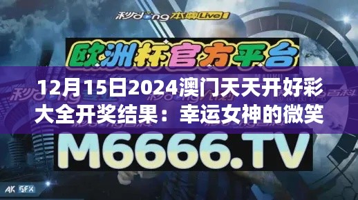 12月15日2024澳门天天开好彩大全开奖结果：幸运女神的微笑照亮了谁的幸运之路？