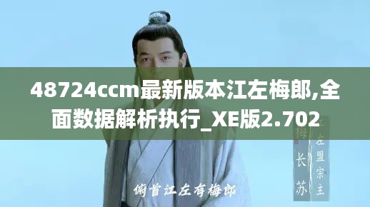 48724ccm最新版本江左梅郎,全面数据解析执行_XE版2.702