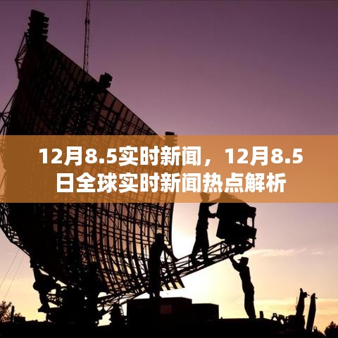 12月8.5日全球新闻热点解析与实时报道