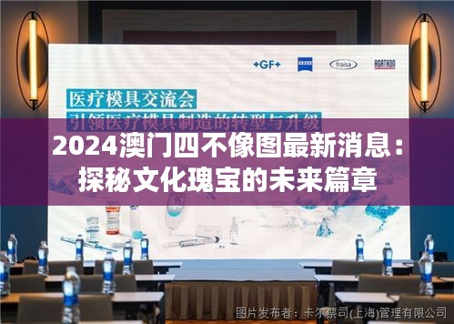 2024澳门四不像图最新消息：探秘文化瑰宝的未来篇章
