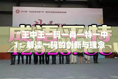 “王中王一码一肖一特一中1：解读一码的创新与理念”