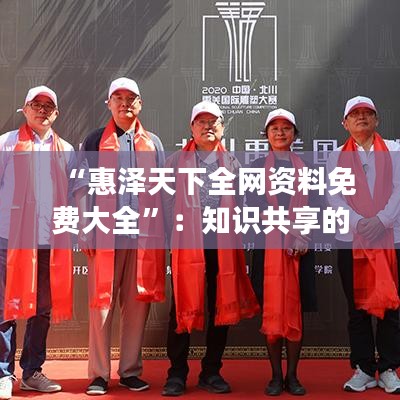 “惠泽天下全网资料免费大全”：知识共享的盛宴，助力学习成长无限可能