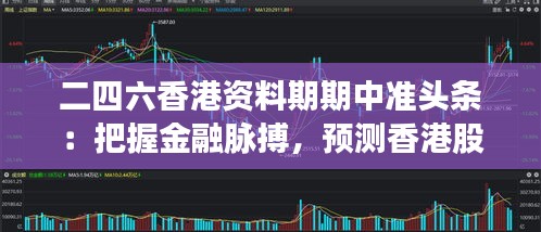 二四六香港资料期期中准头条：把握金融脉搏，预测香港股市未来走势