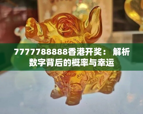 7777788888香港开奖： 解析数字背后的概率与幸运