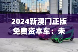 2024新澳门正版免费资本车：未来汽车市场的新星