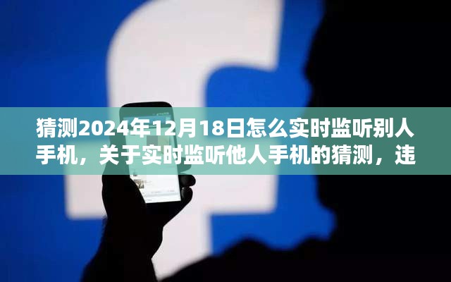 违法警示，关于实时监听他人手机的技术猜测与风险警告（2024年12月18日）