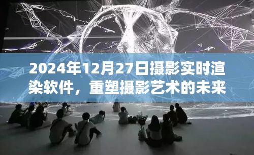 摄影实时渲染软件重塑未来艺术视界，2024年展望