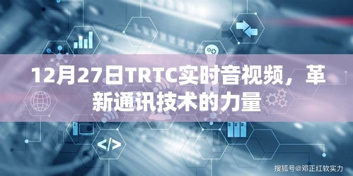 12月27日TRTC实时音视频，革新通讯技术的驱动力