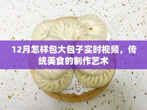 12月大包子制作实时视频，传统美食包制艺术