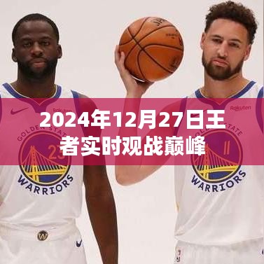 王者巅峰对决，实时观战精彩瞬间，2024年12月27日不容错过！