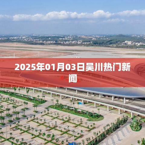 吴川最新资讯，2025年1月3日热门新闻一览