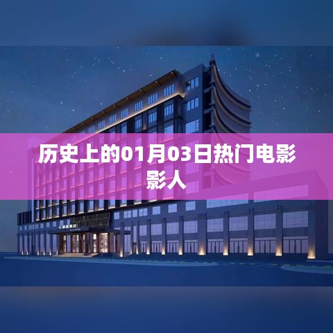 历史上的热门电影影人，一月三日回顾