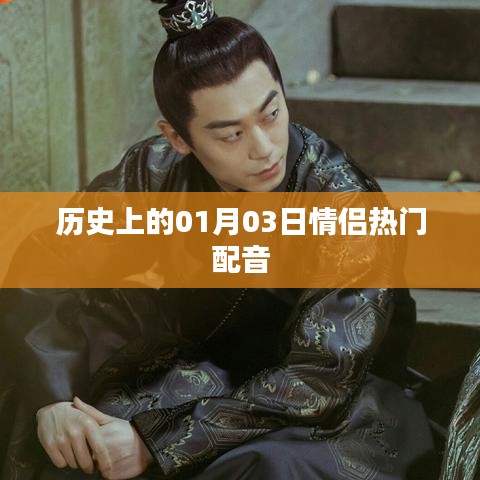 历史上的情侣热门配音回顾，一月三日情缘