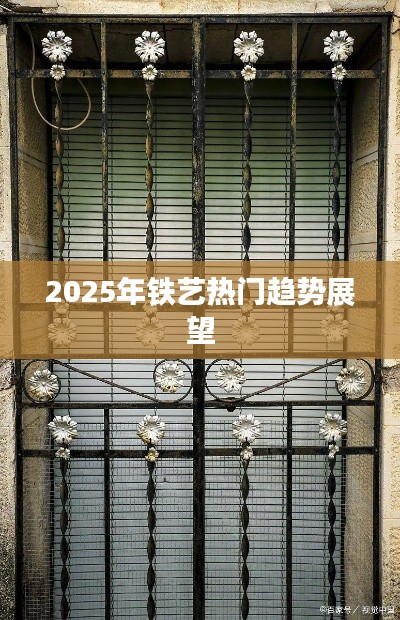 铁艺未来趋势展望，2025年热门发展分析