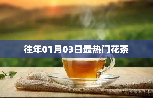 『新春热捧，01月03日花茶风潮』