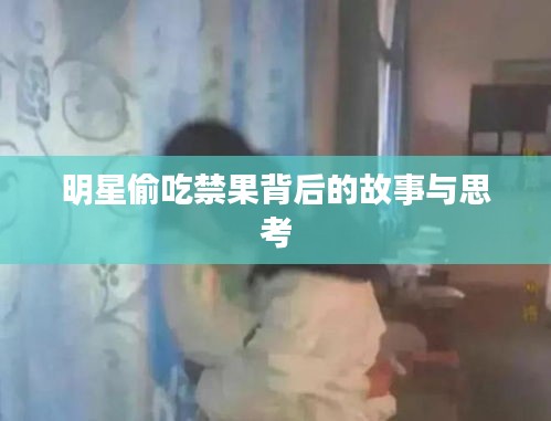 明星偷吃禁果背后的故事与思考