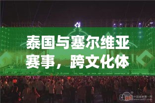 泰国与塞尔维亚赛事，跨文化体育盛宴盛大开启！