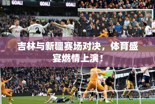 吉林与新疆赛场对决，体育盛宴燃情上演！
