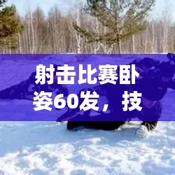 射击比赛卧姿60发，技巧与策略详解