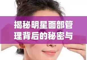 揭秘明星面部管理背后的秘密与策略