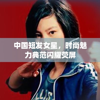 中国短发女星，时尚魅力典范闪耀荧屏