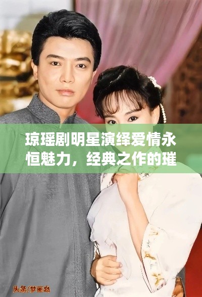 琼瑶剧明星演绎爱情永恒魅力，经典之作的璀璨星光