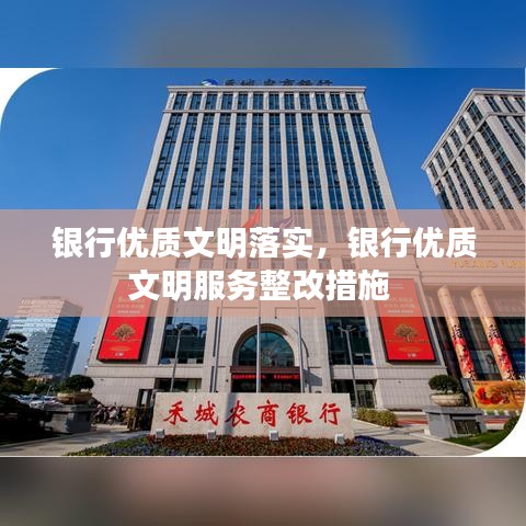 银行优质文明落实，银行优质文明服务整改措施 