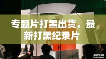 专题片打黑出货，最新打黑纪录片 