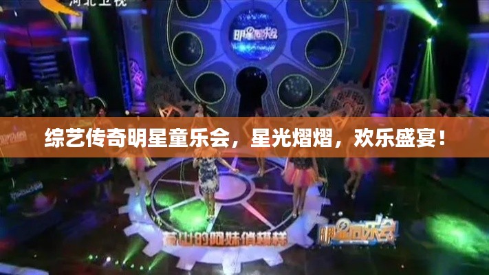 综艺传奇明星童乐会，星光熠熠，欢乐盛宴！