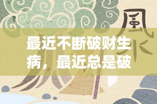 最近不断破财生病，最近总是破财怎么转运 