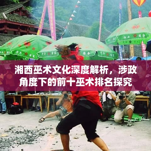 湘西巫术文化深度解析，涉政角度下的前十巫术排名探究