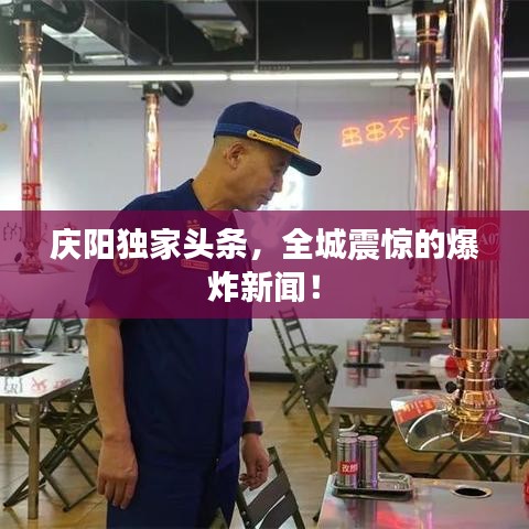庆阳独家头条，全城震惊的爆炸新闻！