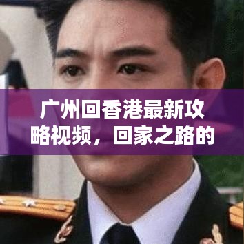 广州回香港最新攻略视频，回家之路的详细指引