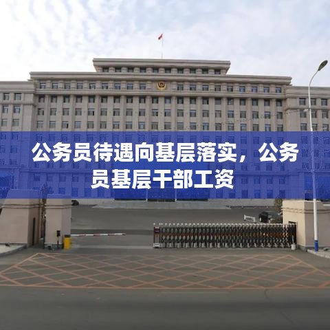 公务员待遇向基层落实，公务员基层干部工资 