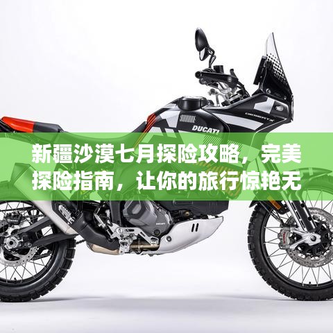 新疆沙漠七月探险攻略，完美探险指南，让你的旅行惊艳无比！