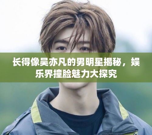 长得像吴亦凡的男明星揭秘，娱乐界撞脸魅力大探究