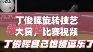 丁俊晖旋转技艺大赏，比赛视频集锦，激情四溢的球技之韵