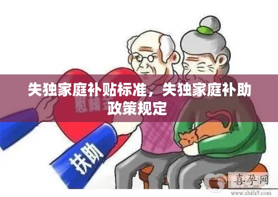 失独家庭补贴标准，失独家庭补助政策规定 