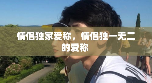 情侣独家爱称，情侣独一无二的爱称 
