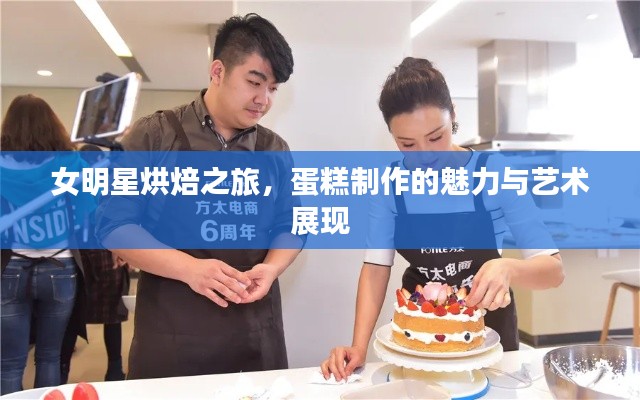 女明星烘焙之旅，蛋糕制作的魅力与艺术展现