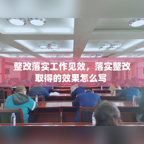 整改落实工作见效，落实整改取得的效果怎么写 