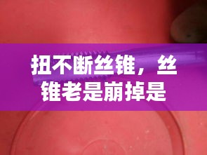 扭不断丝锥，丝锥老是崩掉是什么原因 
