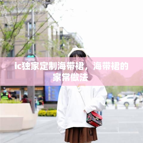 ic独家定制海带裙，海带裙的家常做法 
