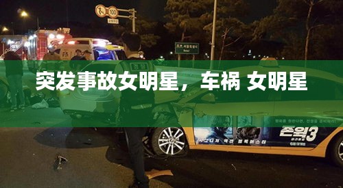 突发事故女明星，车祸 女明星 