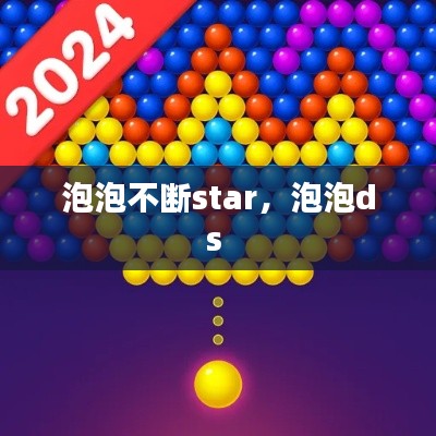 泡泡不断star，泡泡ds 