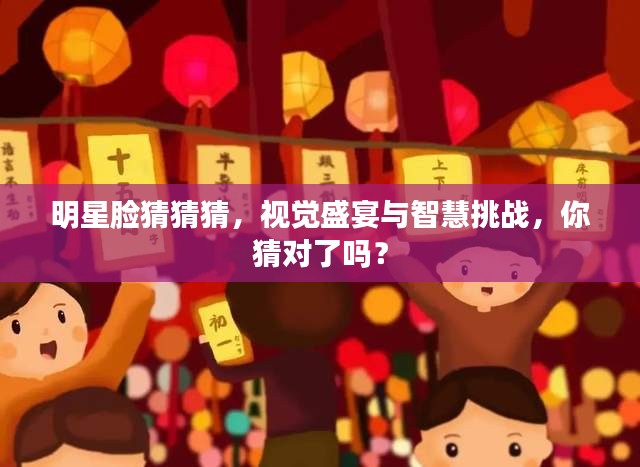 明星脸猜猜猜，视觉盛宴与智慧挑战，你猜对了吗？