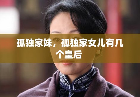 孤独家妹，孤独家女儿有几个皇后 